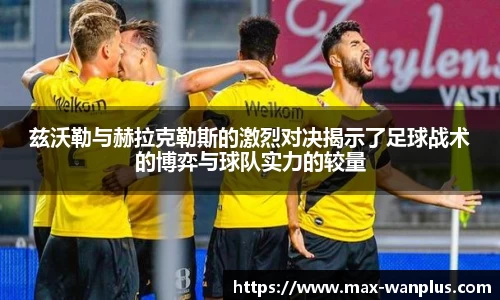 兹沃勒与赫拉克勒斯的激烈对决揭示了足球战术的博弈与球队实力的较量